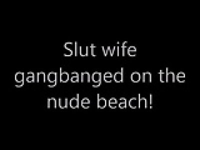 Slut wife gangbanged on the nude beach!